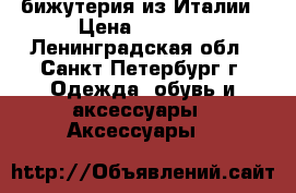 бижутерия из Италии › Цена ­ 2 500 - Ленинградская обл., Санкт-Петербург г. Одежда, обувь и аксессуары » Аксессуары   